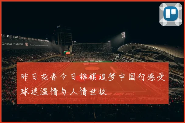 昨日花香今日锦旗追梦中国行感受球迷温情与人情世故