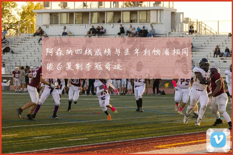 阿森纳四线成绩与去年利物浦相同能否复制夺冠奇迹