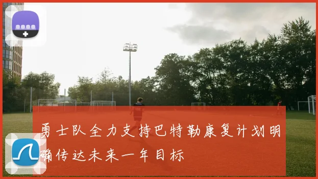 勇士队全力支持巴特勒康复计划明确传达未来一年目标