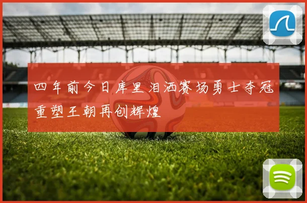 四年前今日库里泪洒赛场勇士夺冠重塑王朝再创辉煌