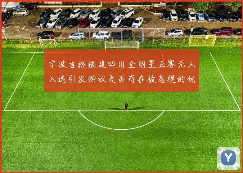 宁波吉林福建四川全明星正赛无人入选引发热议是否存在被忽视的优秀球员