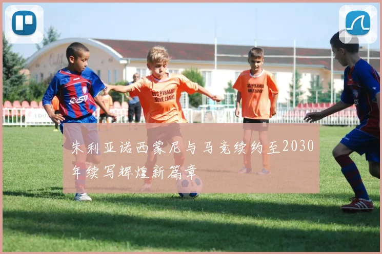 朱利亚诺西蒙尼与马竞续约至2030年续写辉煌新篇章