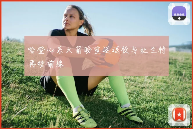 哈登心系火箭盼重返退役与杜兰特再续前缘