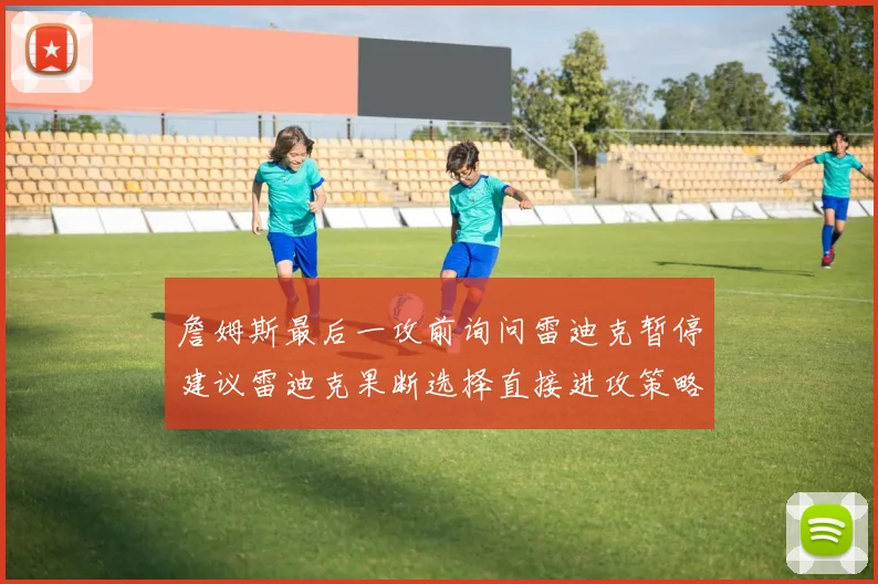 詹姆斯最后一攻前询问雷迪克暂停建议雷迪克果断选择直接进攻策略